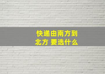 快递由南方到北方 要选什么